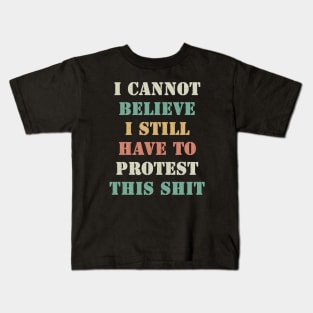 I cannot believe I still have to protest this shit Kids T-Shirt